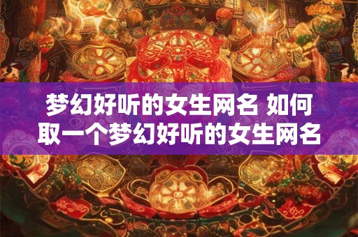 梦幻好听的女生网名 如何取一个梦幻好听的女生网名