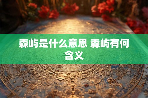 森屿是什么意思 森屿有何含义