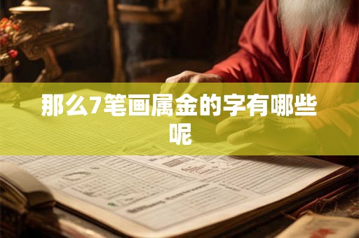 那么7笔画属金的字有哪些呢