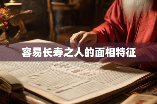 容易长寿之人的面相特征 容易长寿之人的面相特征