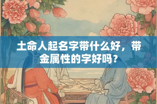 土命人起名字带什么好，带金属性的字好吗？