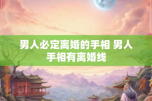 男人必定离婚的手相 男人手相有离婚线