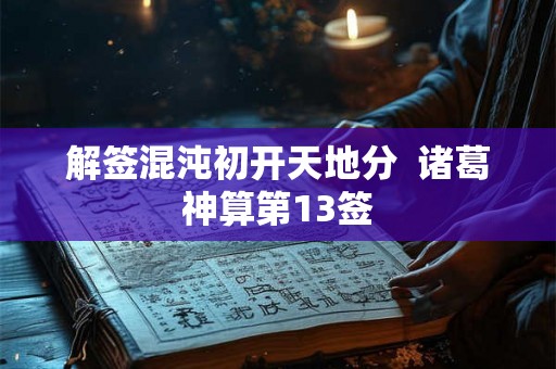 解签混沌初开天地分  诸葛神算第13签
