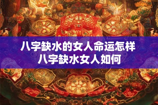八字缺水的女人命运怎样 八字缺水女人如何