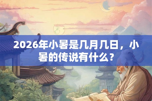 2026年小暑是几月几日，小暑的传说有什么？