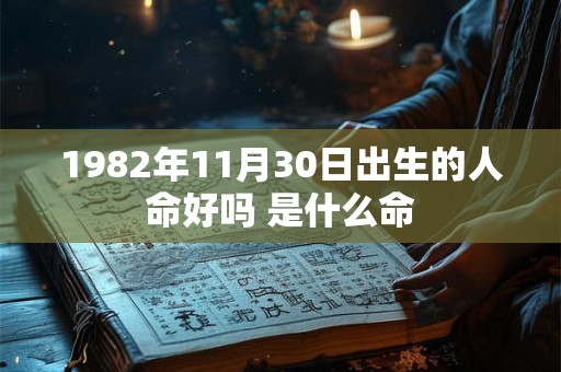 1982年11月30日出生的人命好吗 是什么命