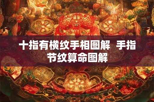 十指有横纹手相图解 手指节纹算命图解 十指有横纹手相图解 手指节纹算命图解