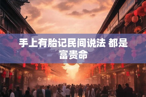 手上有胎记民间说法 都是富贵命
