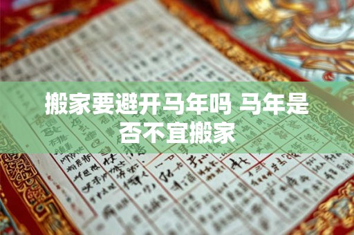 搬家要避开马年吗 马年是否不宜搬家