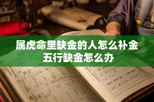 属虎命里缺金的人怎么补金 五行缺金怎么办 属虎命里缺金的人怎么补金 五行缺金怎么办
