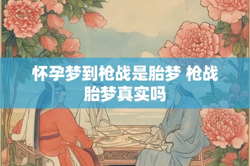 怀孕梦到枪战是胎梦 枪战胎梦真实吗
