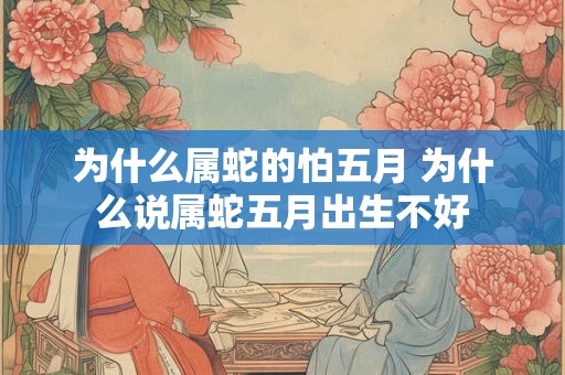 为什么属蛇的怕五月 为什么说属蛇五月出生不好