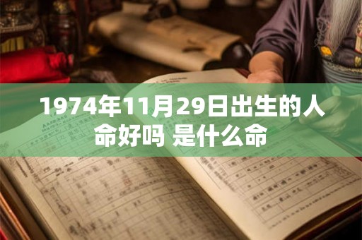 1974年11月29日出生的人命好吗 是什么命 1974年11月29日出生的人命好吗 是什么命