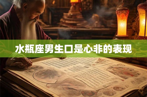 水瓶座男生口是心非的表现