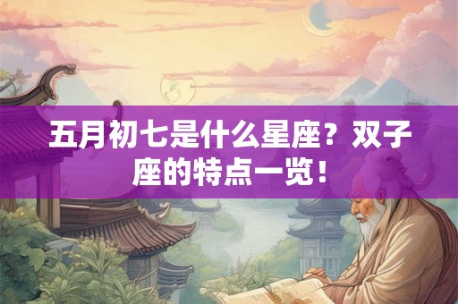 五月初七是什么星座？双子座的特点一览！