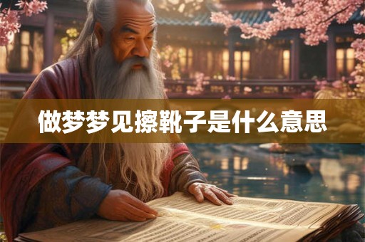 做梦梦见擦靴子是什么意思