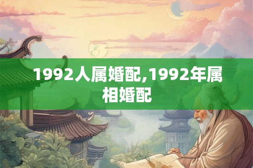 1992人属婚配,1992年属相婚配