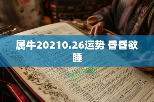属牛20210.26运势 昏昏欲睡