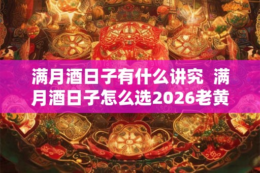 满月酒日子有什么讲究 满月酒日子怎么选2026老黄历 满月酒日子有什么讲究 满月酒日子怎么选2026老黄历