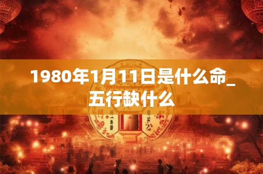 1980年1月11日是什么命_五行缺什么