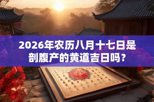 2026年农历八月十七日是剖腹产的黄道吉日吗？