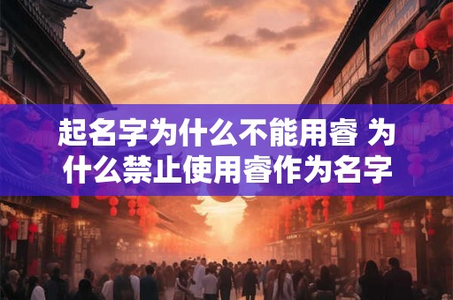起名字为什么不能用睿 为什么禁止使用睿作为名字