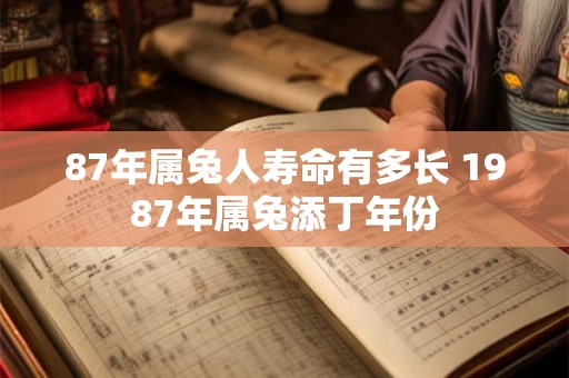 87年属兔人寿命有多长 1987年属兔添丁年份