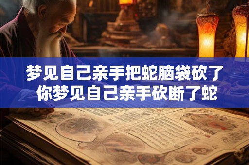 梦见自己亲手把蛇脑袋砍了 你梦见自己亲手砍断了蛇的头这反映了什么含义