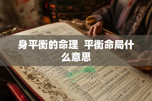 身平衡的命理 平衡命局什么意思 身平衡的命理 平衡命局什么意思