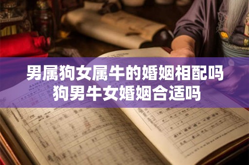 男属狗女属牛的婚姻相配吗 狗男牛女婚姻合适吗