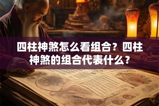四柱神煞怎么看组合？四柱神煞的组合代表什么？