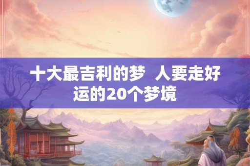 十大最吉利的梦  人要走好运的20个梦境