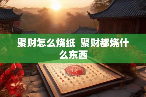 聚财怎么烧纸  聚财都烧什么东西