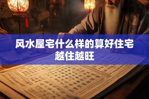 风水屋宅什么样的算好住宅越住越旺