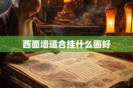 西面墙适合挂什么画好 西面墙适合挂什么画好
