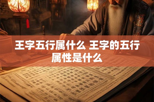 王字五行属什么 王字的五行属性是什么