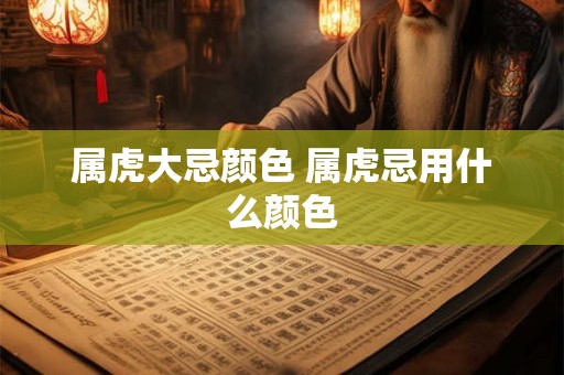 属虎大忌颜色 属虎忌用什么颜色