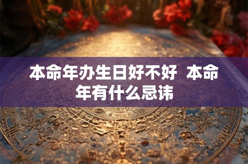 本命年办生日好不好  本命年有什么忌讳