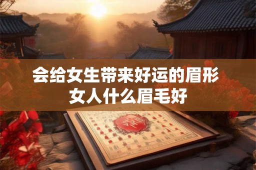 会给女生带来好运的眉形 女人什么眉毛好 会给女生带来好运的眉形 女人什么眉毛好