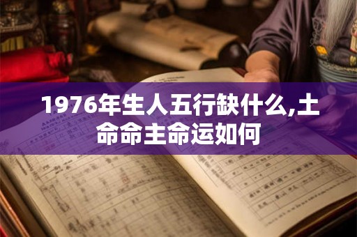 1976年生人五行缺什么,土命命主命运如何