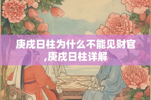 庚戌日柱为什么不能见财官,庚戌日柱详解