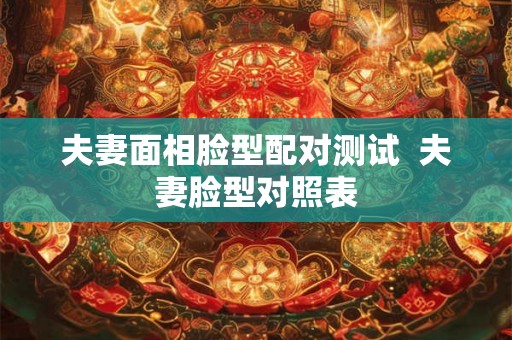 夫妻面相脸型配对测试  夫妻脸型对照表