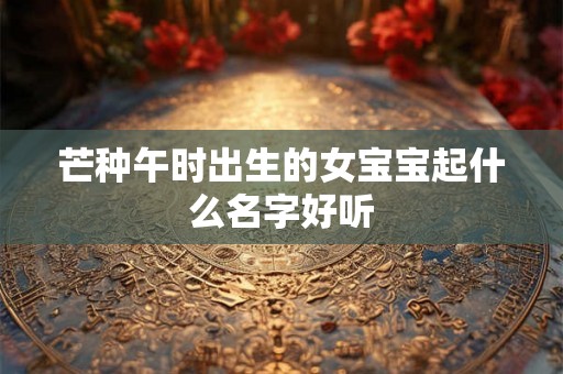 芒种午时出生的女宝宝起什么名字好听