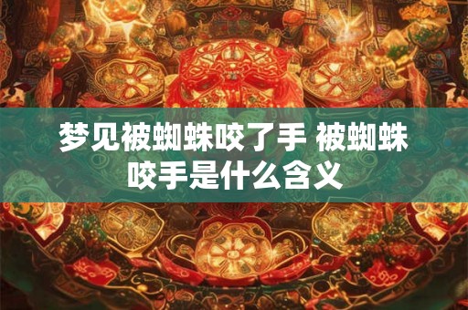梦见被蜘蛛咬了手 被蜘蛛咬手是什么含义