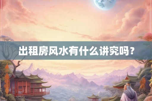 出租房风水有什么讲究吗？