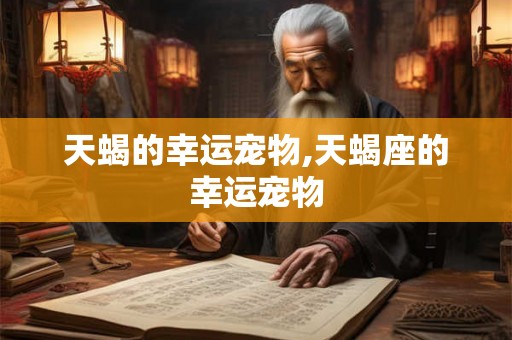 天蝎的幸运宠物,天蝎座的幸运宠物