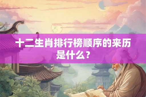 十二生肖排行榜顺序的来历是什么？