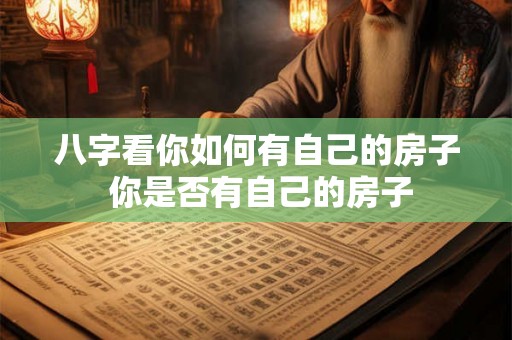 八字看你如何有自己的房子 你是否有自己的房子