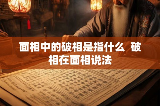 面相中的破相是指什么  破相在面相说法