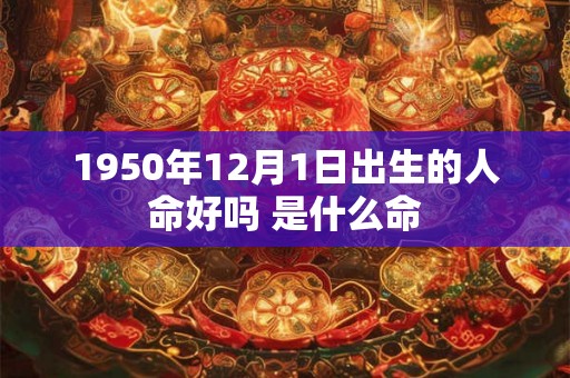1950年12月1日出生的人命好吗 是什么命